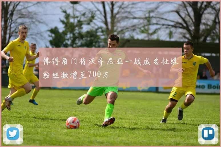 佛得角门将沃齐尼亚一战成名社媒粉丝激增至700万