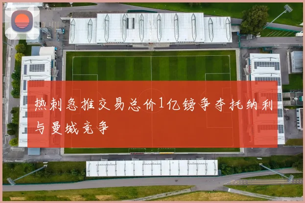 热刺急推交易总价1亿镑争夺托纳利与曼城竞争
