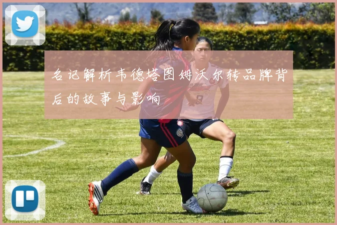 名记解析韦德塔图姆沃尔转品牌背后的故事与影响