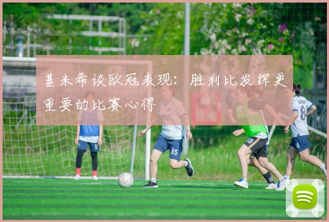 基米希谈欧冠表现：胜利比发挥更重要的比赛心得