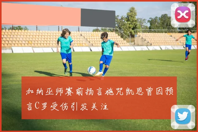 加纳巫师赛前扬言施咒凯恩曾因预言C罗受伤引发关注