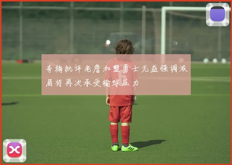 夸梅批评老詹加盟勇士无益强调浓眉将再次承受输球压力