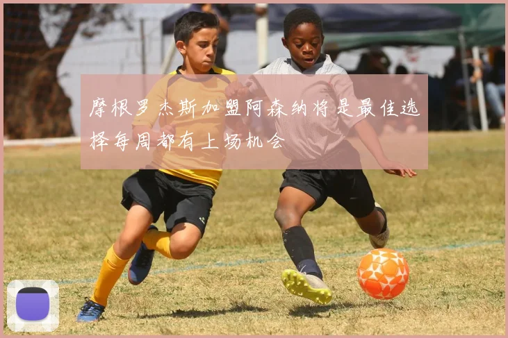 摩根罗杰斯加盟阿森纳将是最佳选择每周都有上场机会
