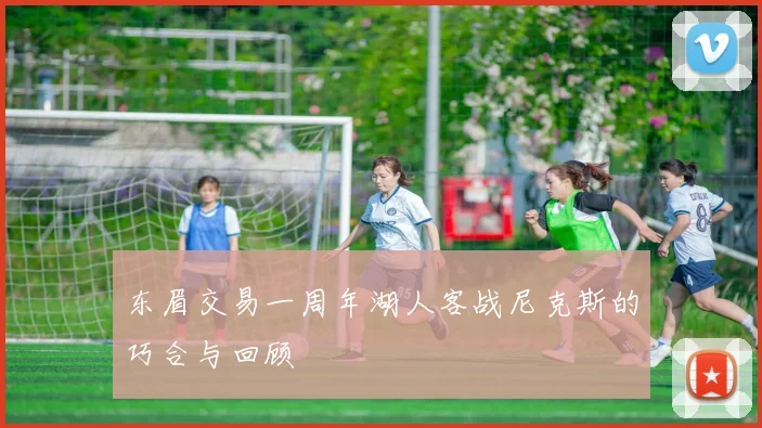 东眉交易一周年湖人客战尼克斯的巧合与回顾