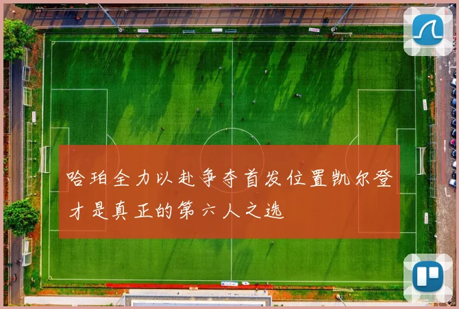 哈珀全力以赴争夺首发位置凯尔登才是真正的第六人之选