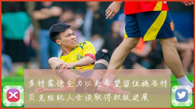 多特蒙德全力以赴希望留住施洛特贝克经纪人会谈取得积极进展