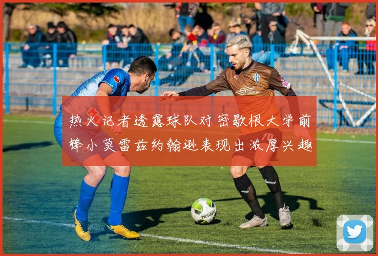热火记者透露球队对密歇根大学前锋小莫雷兹约翰逊表现出浓厚兴趣